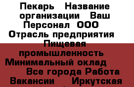 Пекарь › Название организации ­ Ваш Персонал, ООО › Отрасль предприятия ­ Пищевая промышленность › Минимальный оклад ­ 25 000 - Все города Работа » Вакансии   . Иркутская обл.